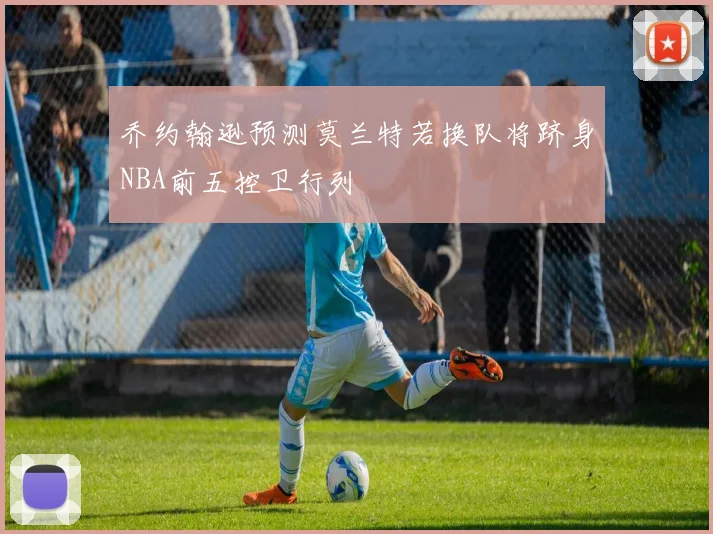 乔约翰逊预测莫兰特若换队将跻身NBA前五控卫行列