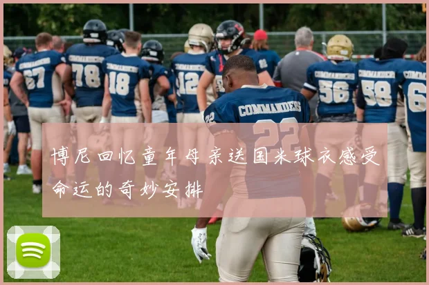 博尼回忆童年母亲送国米球衣感受命运的奇妙安排